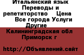 Итальянский язык.Переводы и репетиторство. › Цена ­ 600 - Все города Услуги » Другие   . Калининградская обл.,Приморск г.